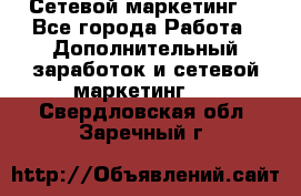 Сетевой маркетинг. - Все города Работа » Дополнительный заработок и сетевой маркетинг   . Свердловская обл.,Заречный г.